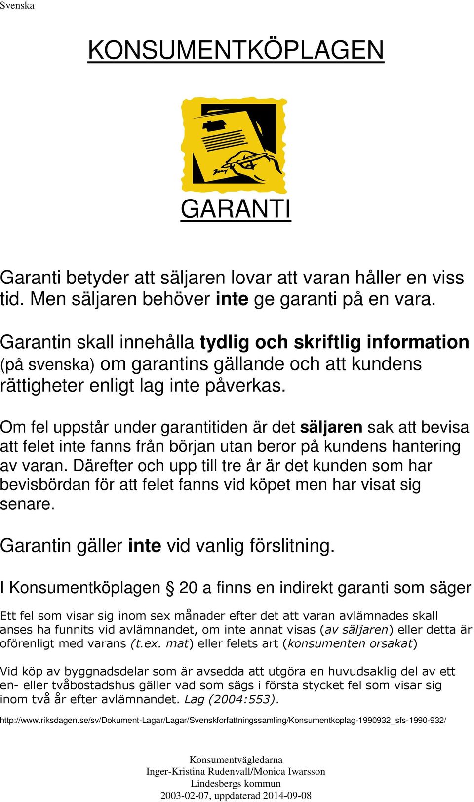 Om fel uppstår under garantitiden är det säljaren sak att bevisa att felet inte fanns från början utan beror på kundens hantering av varan.