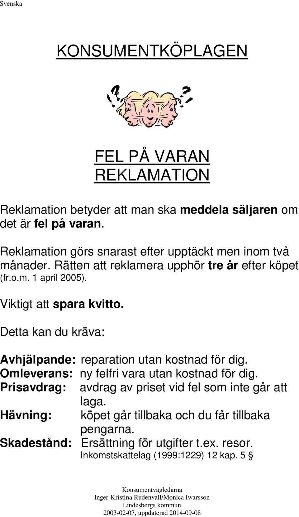 Viktigt att spara kvitto. Detta kan du kräva: Avhjälpande: reparation utan kostnad för dig. Omleverans: ny felfri vara utan kostnad för dig.