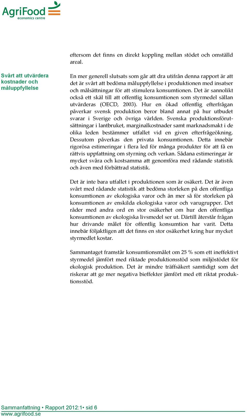 målsättningar för att stimulera konsumtionen. Det är sannolikt också ett skäl till att offentlig konsumtionen som styrmedel sällan utvärderas (OECD, 2003).