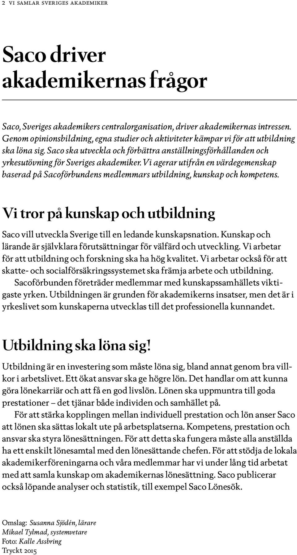 Vi agerar utifrån en värdegemenskap baserad på Sacoförbundens medlemmars utbildning, kunskap och kompetens. Vi tror på kunskap och utbildning Saco vill utveckla Sverige till en ledande kunskapsnation.