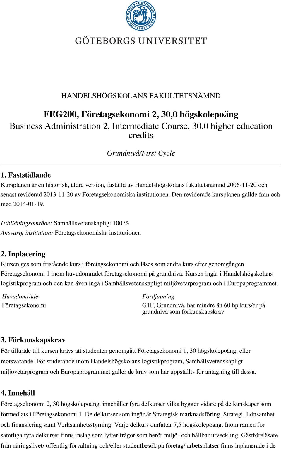 Den reviderade kursplanen gällde från och med 2014-01-19. Utbildningsområde: Samhällsvetenskapligt 100 % Ansvarig institution: Företagsekonomiska institutionen 2.