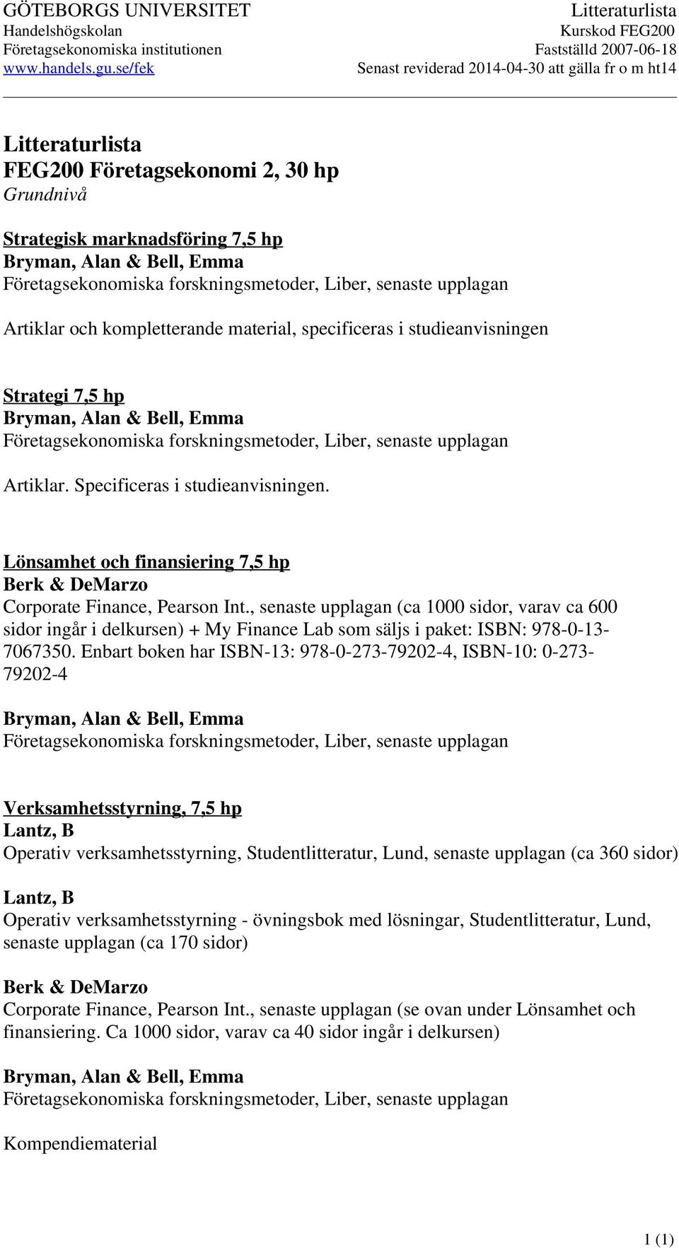 forskningsmetoder, Liber, senaste upplagan Artiklar och kompletterande material, specificeras i studieanvisningen Strategi 7,5 hp Bryman, Alan & Bell, Emma Företagsekonomiska forskningsmetoder,