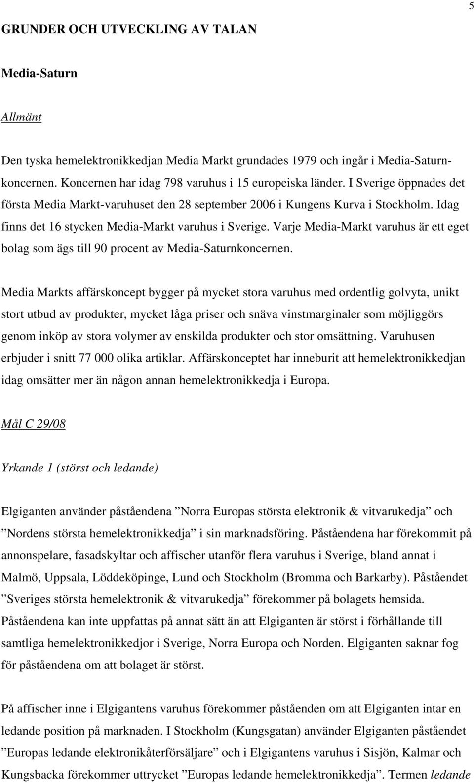 Idag finns det 16 stycken Media-Markt varuhus i Sverige. Varje Media-Markt varuhus är ett eget bolag som ägs till 90 procent av Media-Saturnkoncernen.