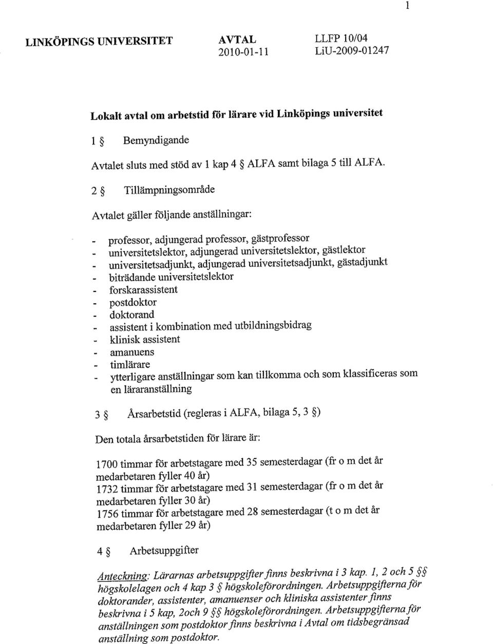 2 Tillämpningsområde Avtalet gäller följande anställningar: professor, adjungerad professor, gästprofessor universitetslektor, adjungerad universitetslektor, gästlektor universitetsadjunkt,
