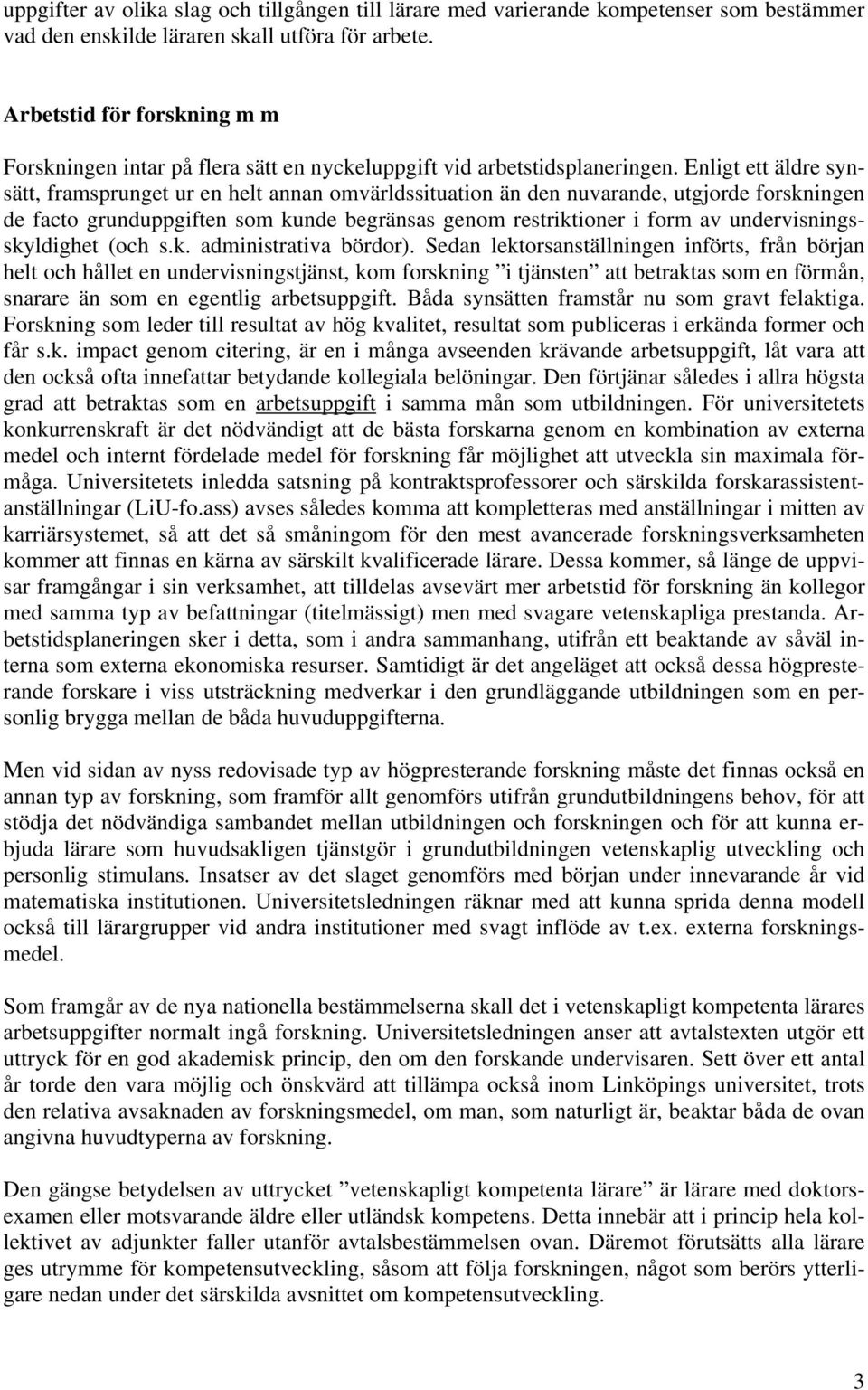 Enligt ett äldre synsätt, framsprunget ur en helt annan omvärldssituation än den nuvarande, utgjorde forskningen de facto grunduppgiften som kunde begränsas genom restriktioner i form av