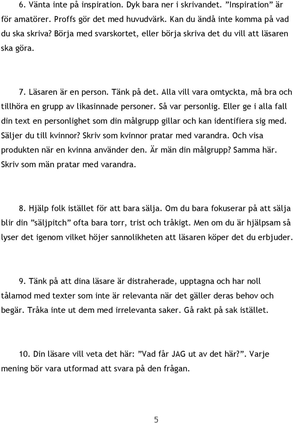 Så var personlig. Eller ge i alla fall din text en personlighet som din målgrupp gillar och kan identifiera sig med. Säljer du till kvinnor? Skriv som kvinnor pratar med varandra.