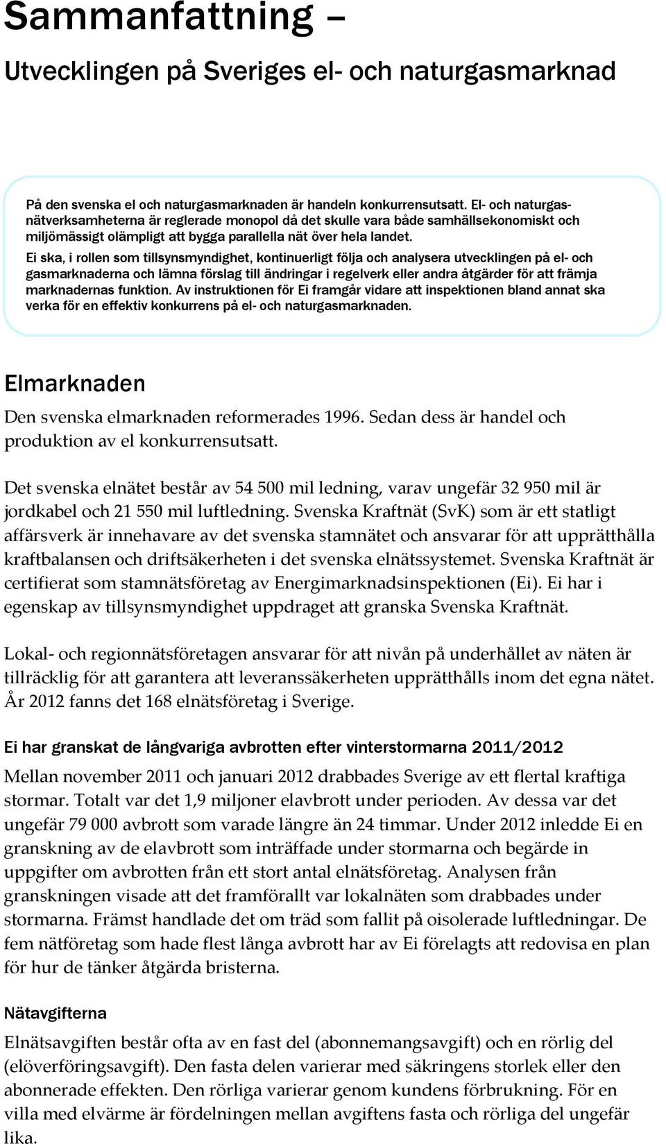 Ei ska, i rollen som tillsynsmyndighet, kontinuerligt följa och analysera utvecklingen på el- och gasmarknaderna och lämna förslag till ändringar i regelverk eller andra åtgärder för att främja