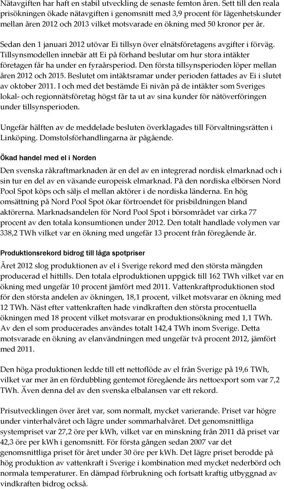 Sedan den 1 januari 2012 utövar Ei tillsyn över elnätsföretagens avgifter i förväg. Tillsynsmodellen innebär att Ei på förhand beslutar om hur stora intäkter företagen får ha under en fyraårsperiod.