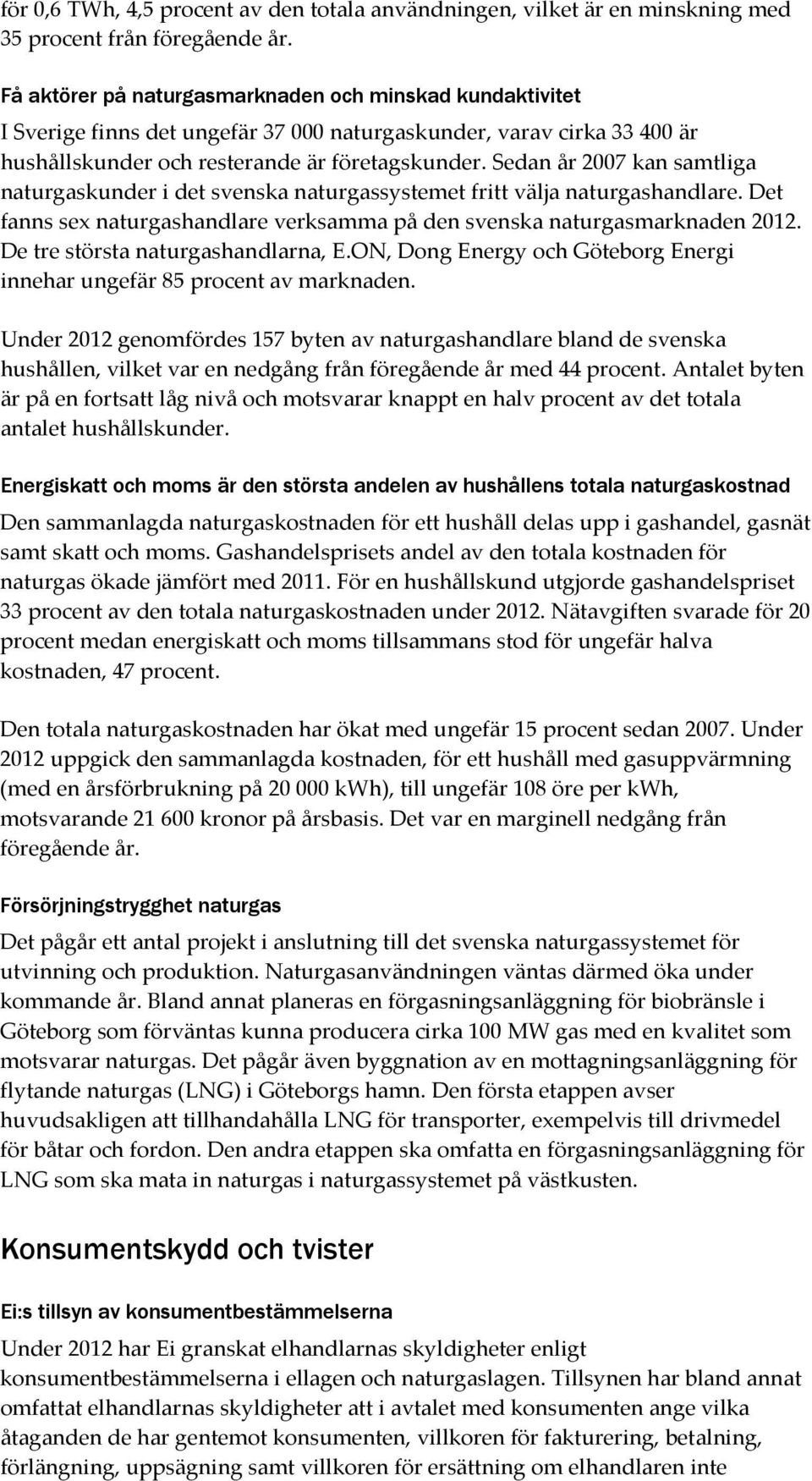 Sedan år 2007 kan samtliga naturgaskunder i det svenska naturgassystemet fritt välja naturgashandlare. Det fanns sex naturgashandlare verksamma på den svenska naturgasmarknaden 2012.