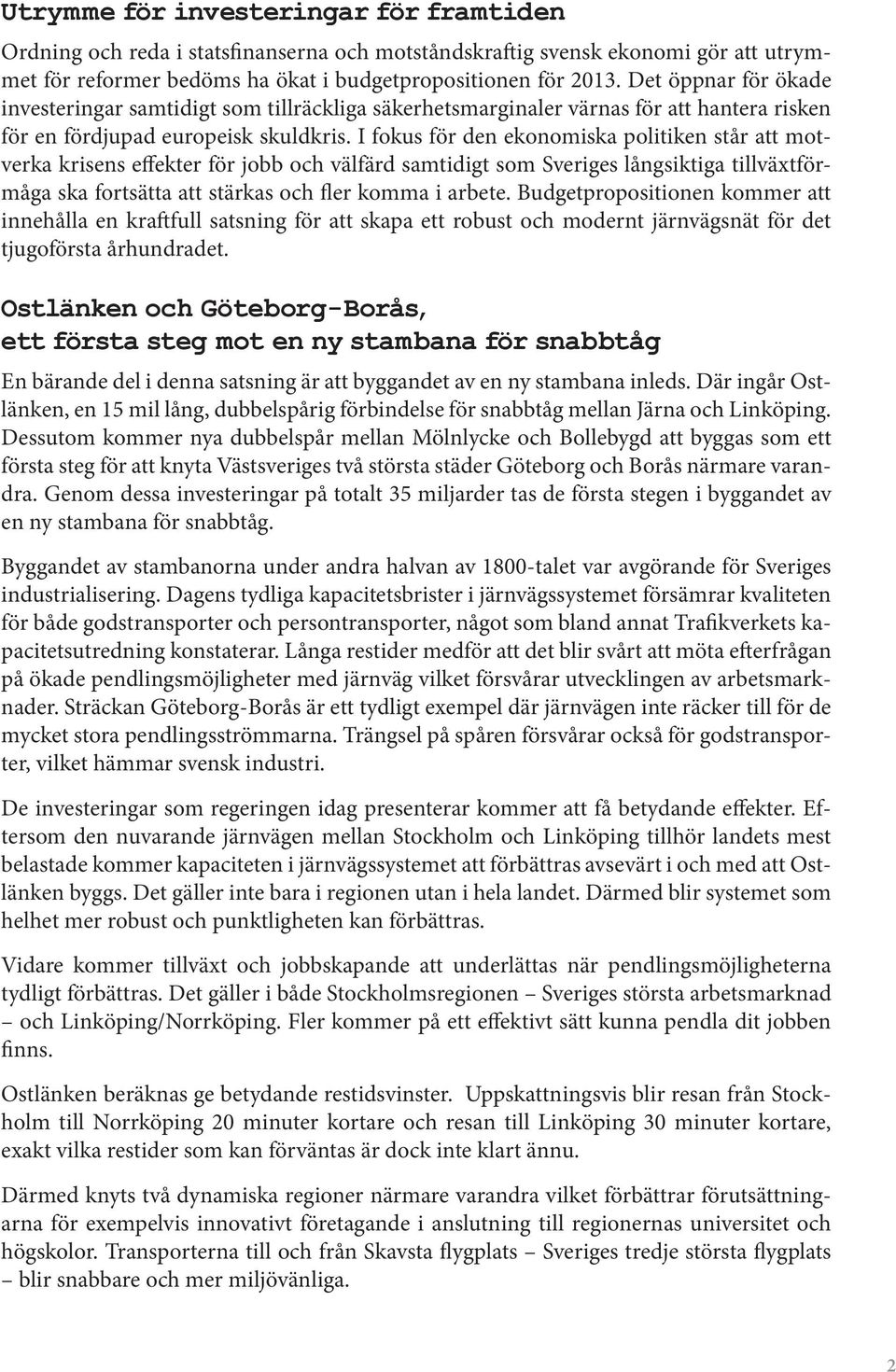 I fokus för den ekonomiska politiken står att motverka krisens effekter för jobb och välfärd samtidigt som Sveriges långsiktiga tillväxtförmåga ska fortsätta att stärkas och fler komma i arbete.