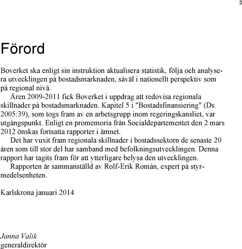 Kapitel 5 i "Bostadsfinansiering" (Ds 2005:39), som togs fram av en arbetsgrupp inom regeringskansliet, var utgångspunkt.