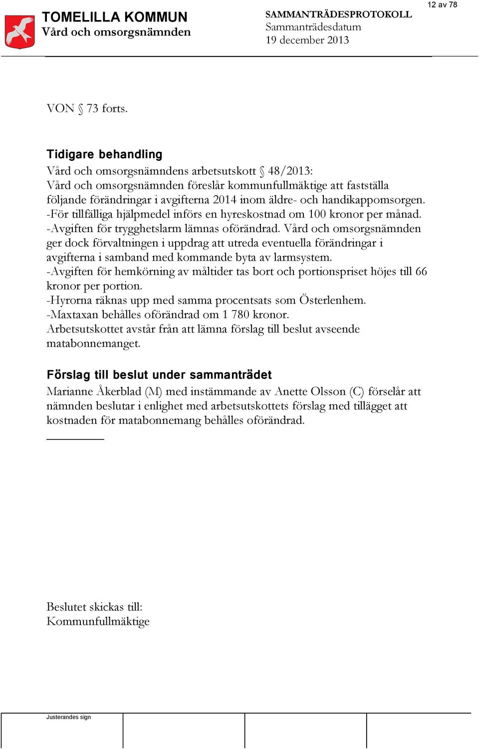 handikappomsorgen. -För tillfälliga hjälpmedel införs en hyreskostnad om 100 kronor per månad. -Avgiften för trygghetslarm lämnas oförändrad.