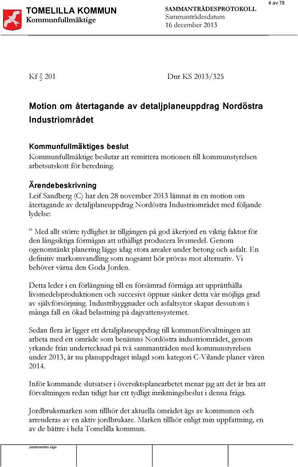 Ärendebeskrivning Leif Sandberg (C) har den 28 november 2013 lämnat in en motion om återtagande av detaljplaneuppdrag Nordöstra Industriområdet med följande lydelse: Med allt större tydlighet är