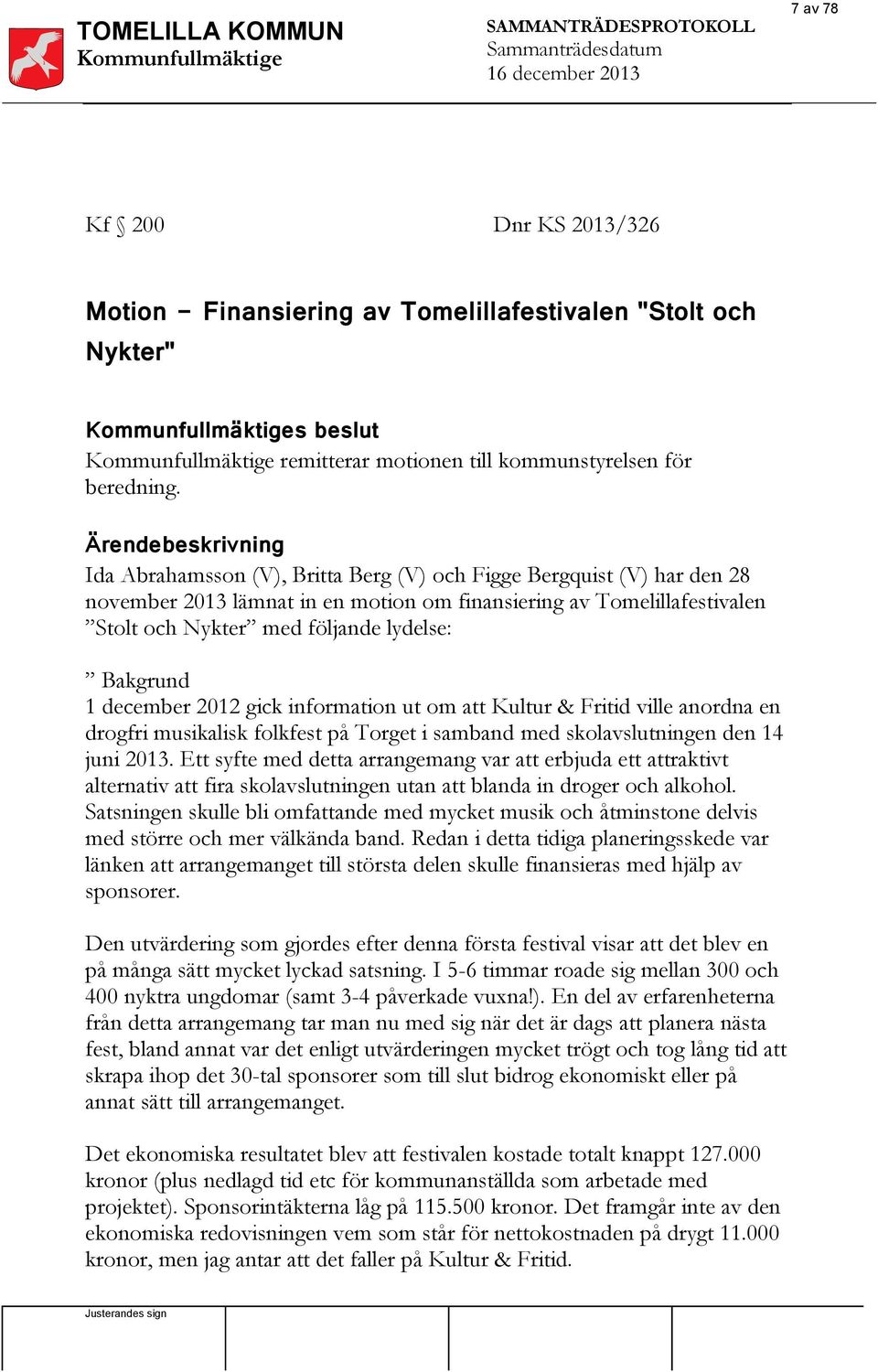 Ärendebeskrivning Ida Abrahamsson (V), Britta Berg (V) och Figge Bergquist (V) har den 28 november 2013 lämnat in en motion om finansiering av Tomelillafestivalen Stolt och Nykter med följande