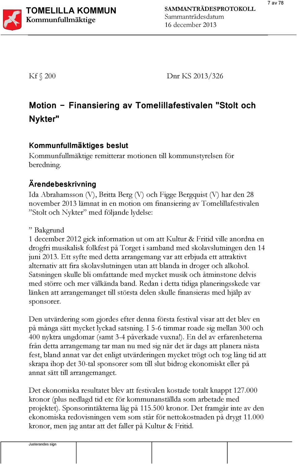 Ärendebeskrivning Ida Abrahamsson (V), Britta Berg (V) och Figge Bergquist (V) har den 28 november 2013 lämnat in en motion om finansiering av Tomelillafestivalen Stolt och Nykter med följande