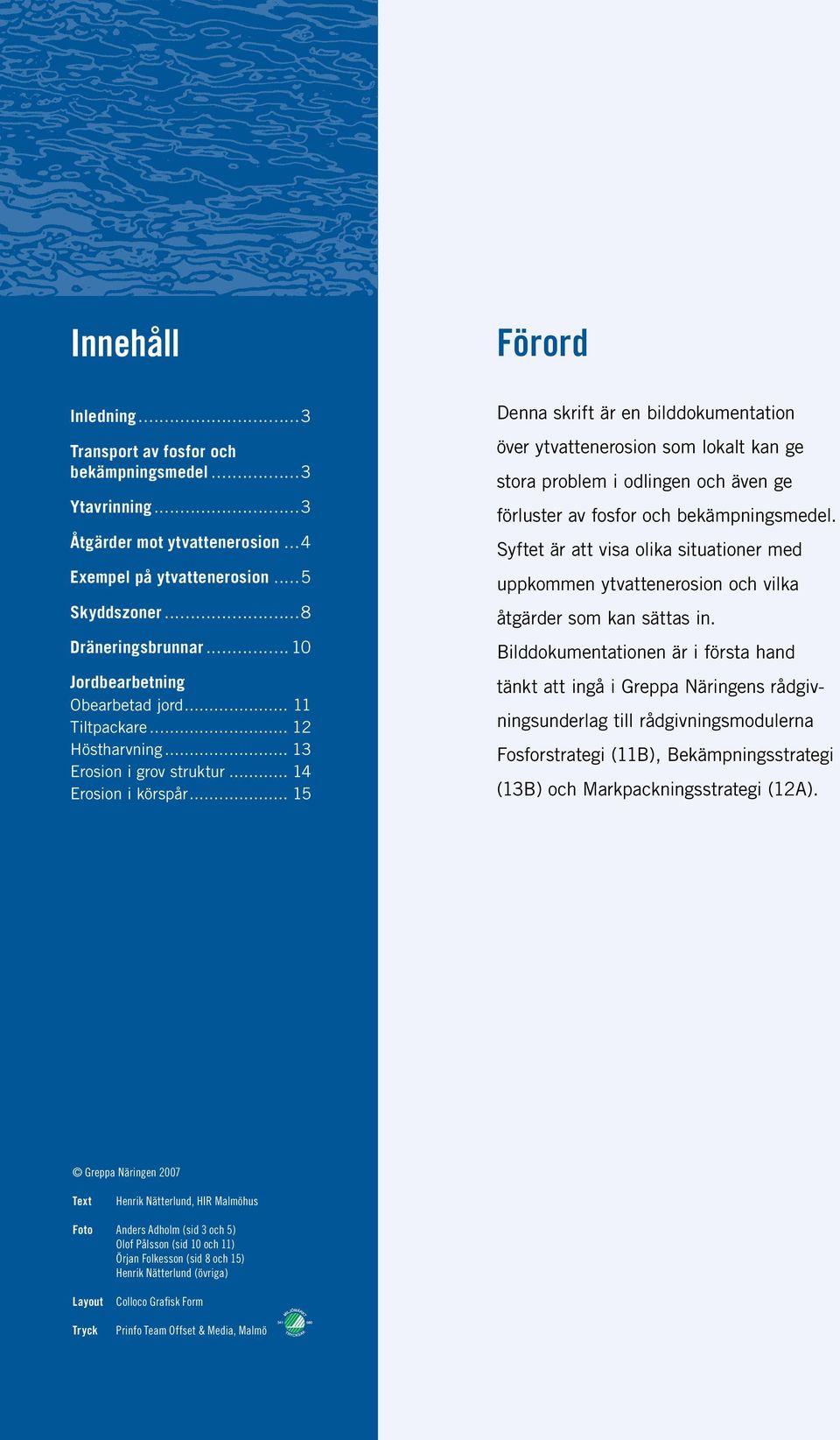 .. 15 Denna skrift är en bilddokumentation över ytvattenerosion som lokalt kan ge stora problem i odlingen och även ge förluster av fosfor och bekämpningsmedel.