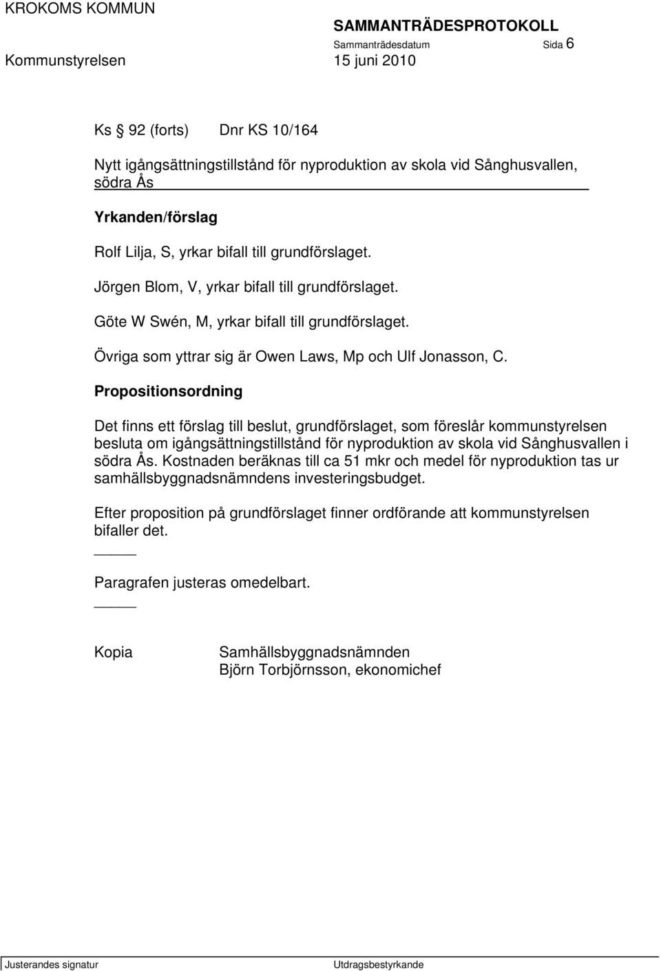 Propositionsordning Det finns ett förslag till beslut, grundförslaget, som föreslår kommunstyrelsen besluta om igångsättningstillstånd för nyproduktion av skola vid Sånghusvallen i södra Ås.
