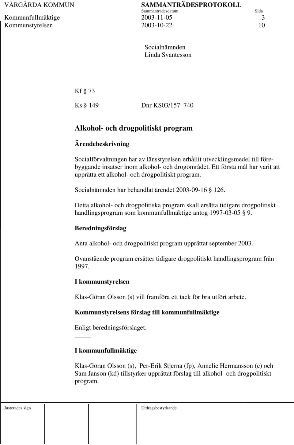 Socialnämnden har behandlat ärendet 2003-09-6 26. Detta alkohol- och drogpolitiska program skall ersätta tidigare drogpolitiskt handlingsprogram som kommunfullmäktige antog 997-03-05 9.