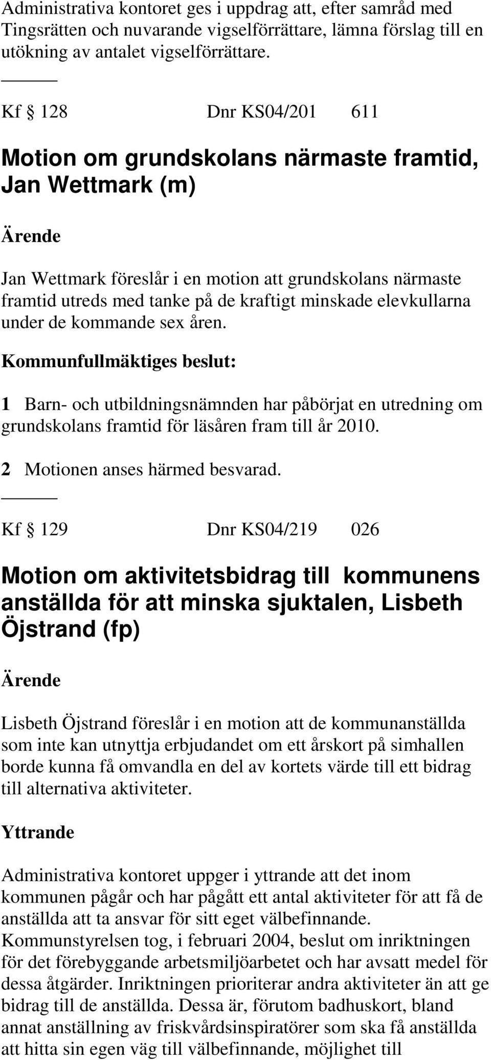 elevkullarna under de kommande sex åren. 1 Barn- och utbildningsnämnden har påbörjat en utredning om grundskolans framtid för läsåren fram till år 2010. 2 Motionen anses härmed besvarad.