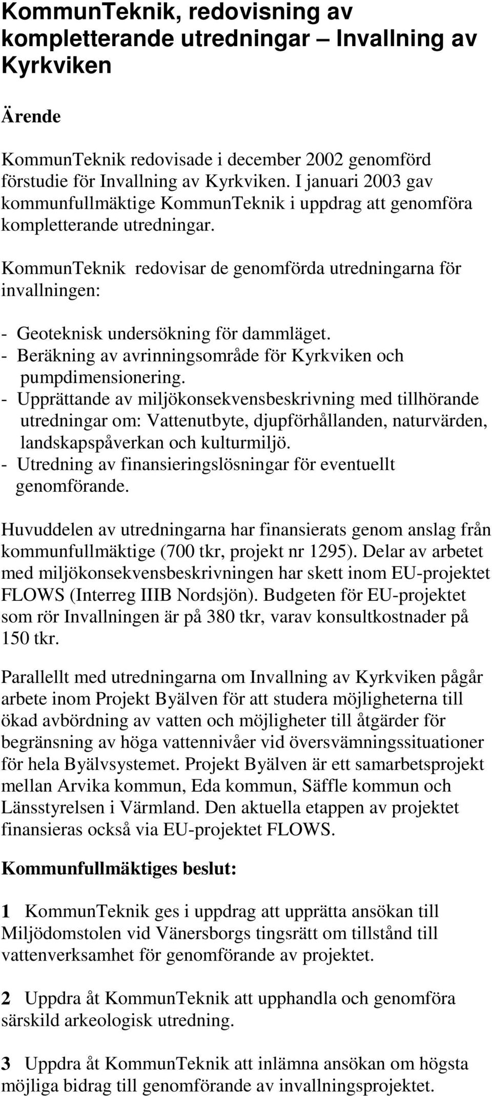 KommunTeknik redovisar de genomförda utredningarna för invallningen: - Geoteknisk undersökning för dammläget. - Beräkning av avrinningsområde för Kyrkviken och pumpdimensionering.