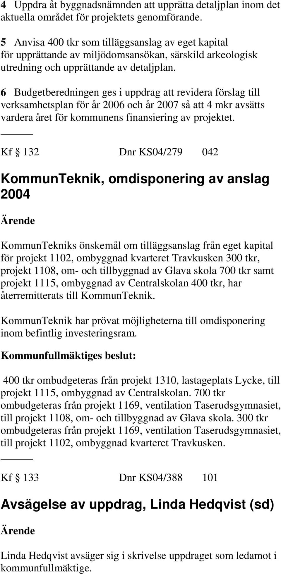 6 Budgetberedningen ges i uppdrag att revidera förslag till verksamhetsplan för år 2006 och år 2007 så att 4 mkr avsätts vardera året för kommunens finansiering av projektet.