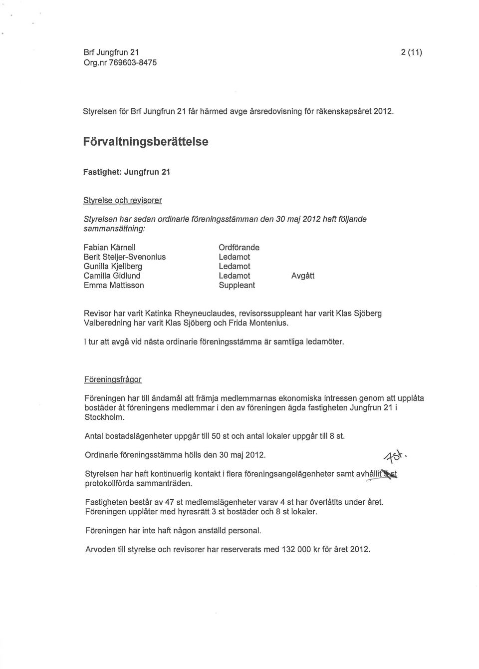 Steijer-Svenonius Ledamot Gunilla Kjellberg Ledamot Camilla Gidlund Ledamot Avgått Emma Mattisson Suppleant Revisor har varit Katinka Rheyneuclaudes, revisorssuppleant har varit Klas Sjöberg