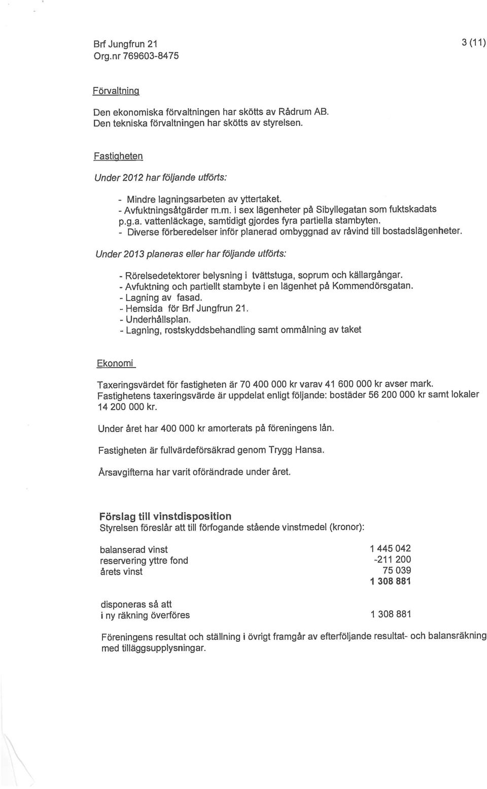 Den tekniska förvaltningen har skötts av styrelsen. Avfuktningsåtgärder - p.g.a. vattenläckage, samtidigt gjordes fyra partiella stambyten.