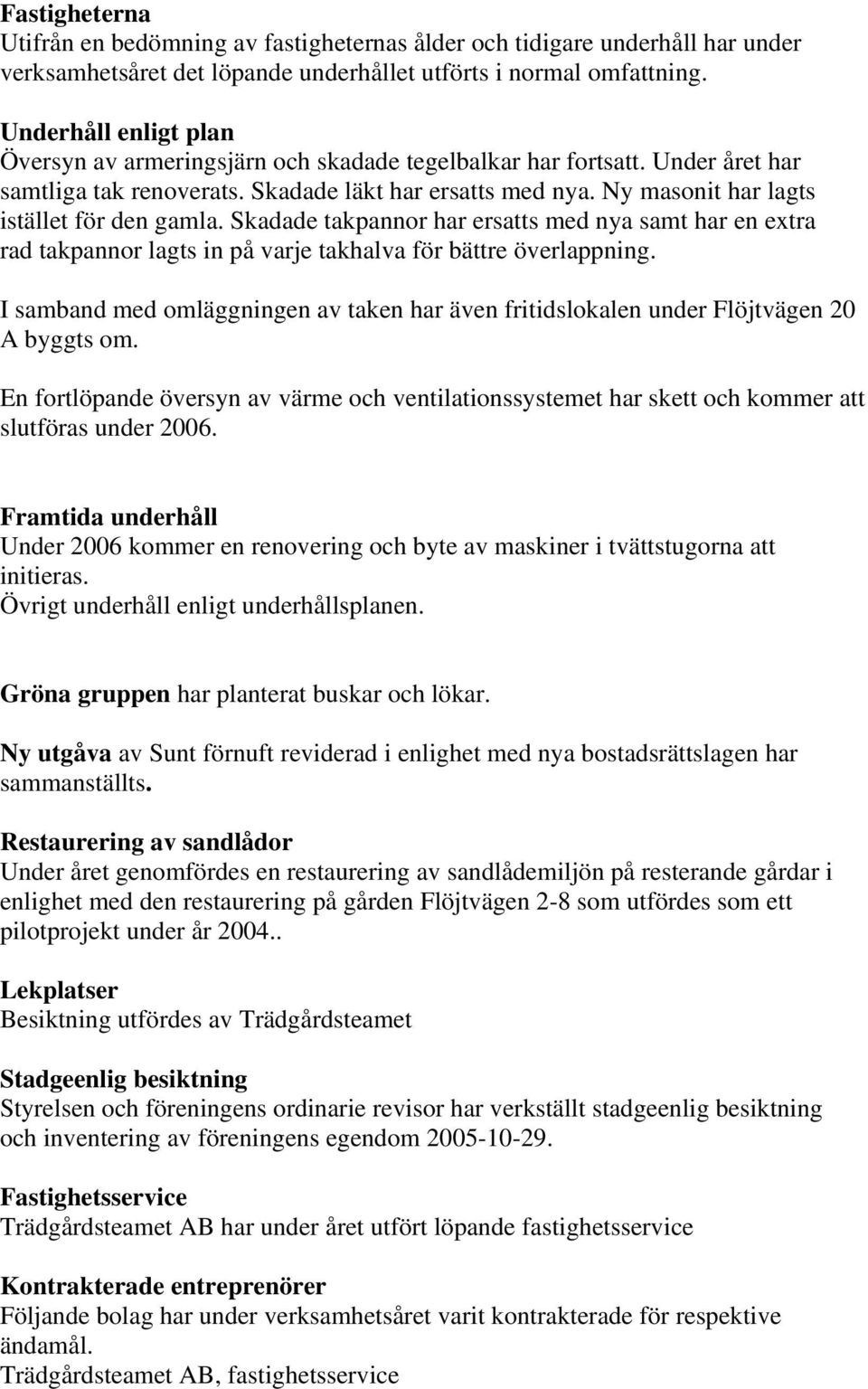 Ny masonit har lagts istället för den gamla. Skadade takpannor har ersatts med nya samt har en extra rad takpannor lagts in på varje takhalva för bättre överlappning.