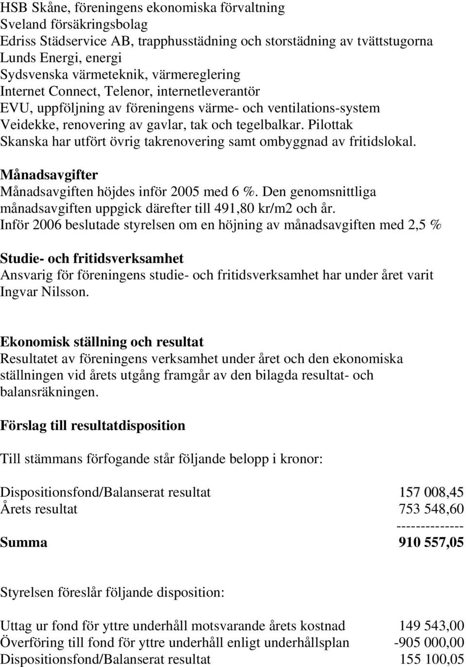 Pilottak Skanska har utfört övrig takrenovering samt ombyggnad av fritidslokal. Månadsavgifter Månadsavgiften höjdes inför 2005 med 6 %.