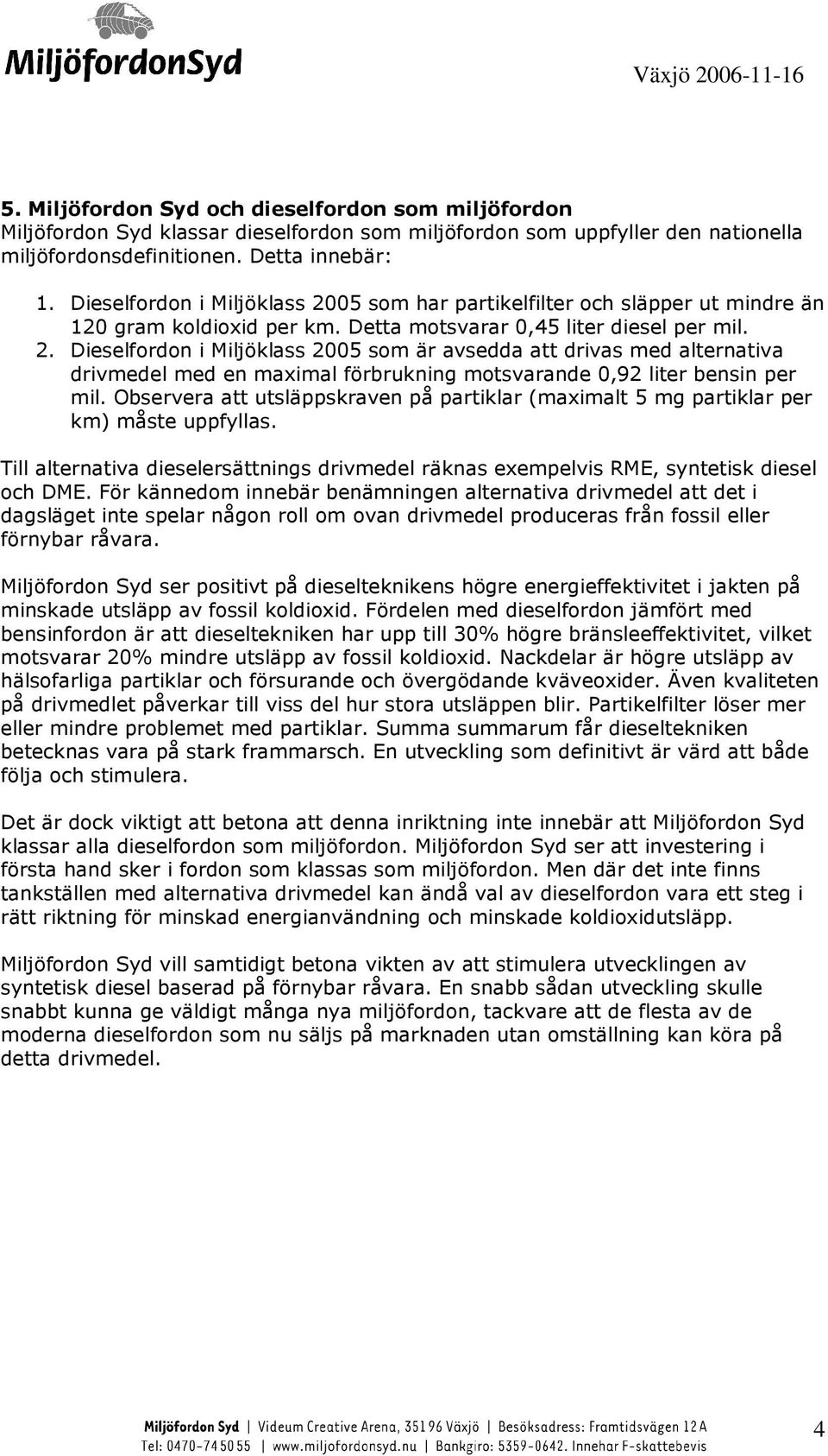 Observera att utsläppskraven på partiklar (maximalt 5 mg partiklar per km) måste uppfyllas. Till alternativa dieselersättnings drivmedel räknas exempelvis RME, syntetisk diesel och DME.