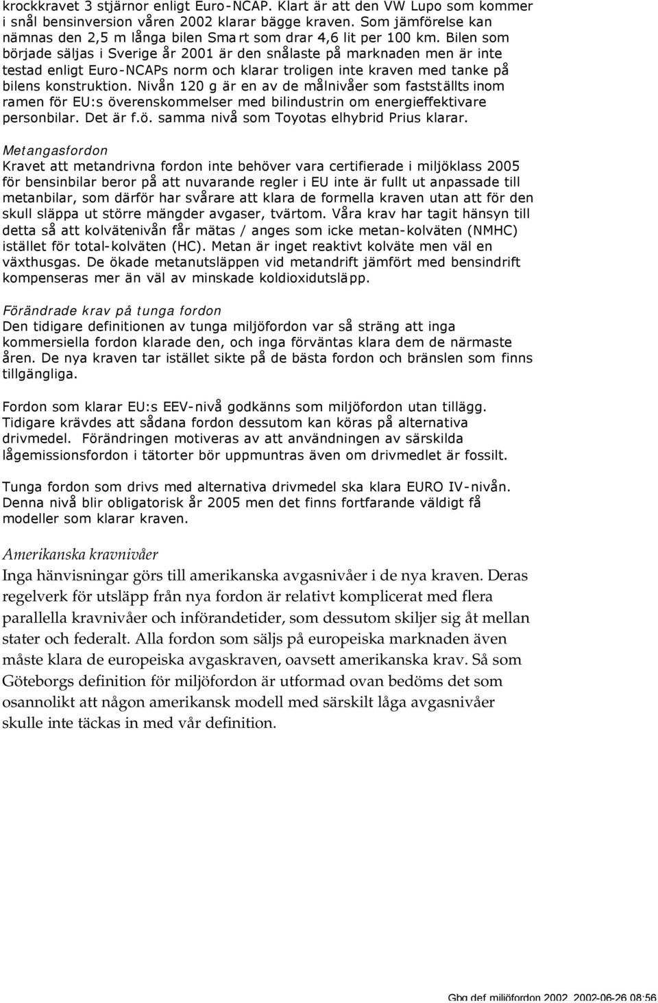Bilen som började säljas i Sverige år 2001 är den snålaste på marknaden men är inte testad enligt Euro-NCAPs norm och klarar troligen inte kraven med tanke på bilens konstruktion.