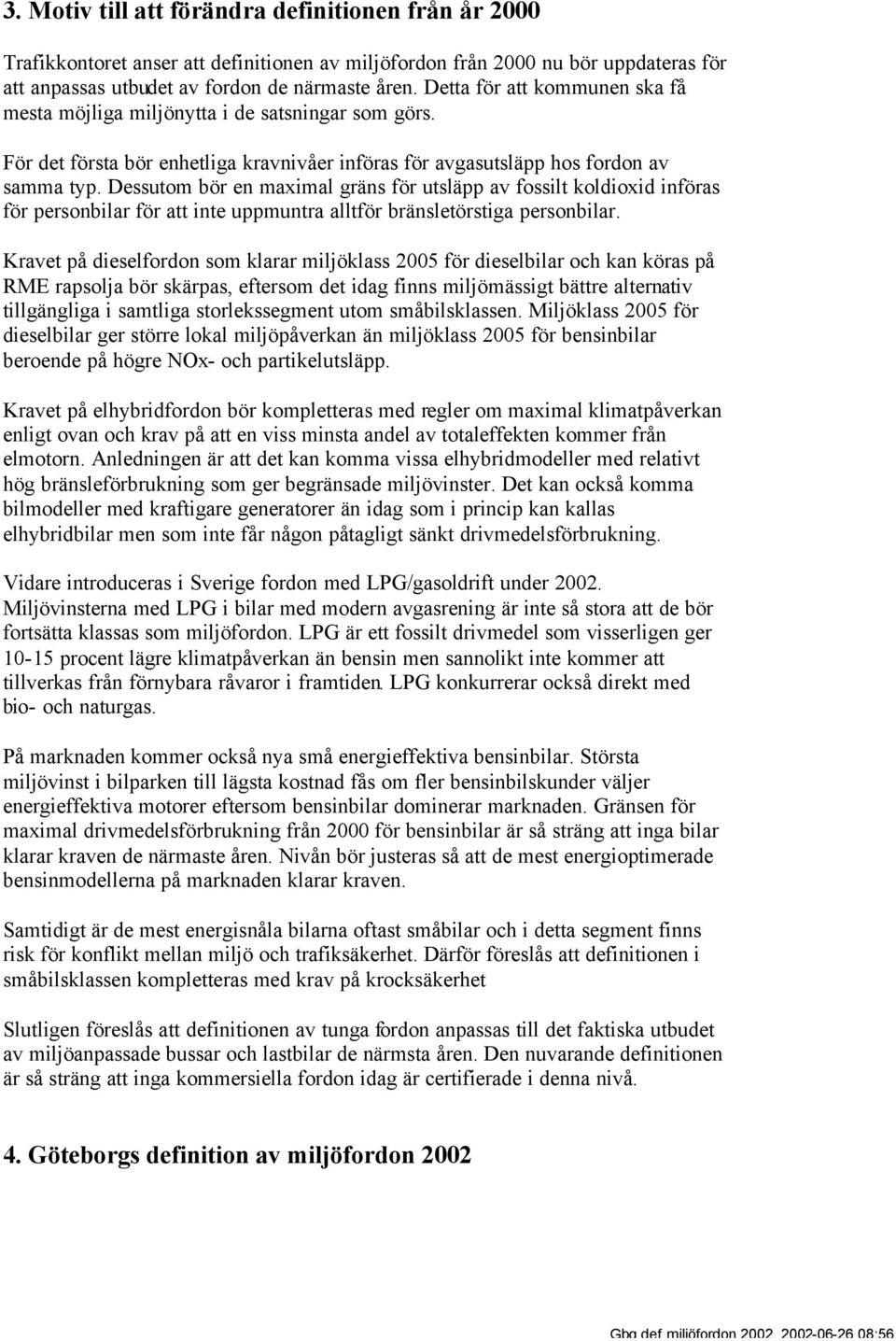Dessutom bör en maximal gräns för utsläpp av fossilt koldioxid införas för personbilar för att inte uppmuntra alltför bränsletörstiga personbilar.