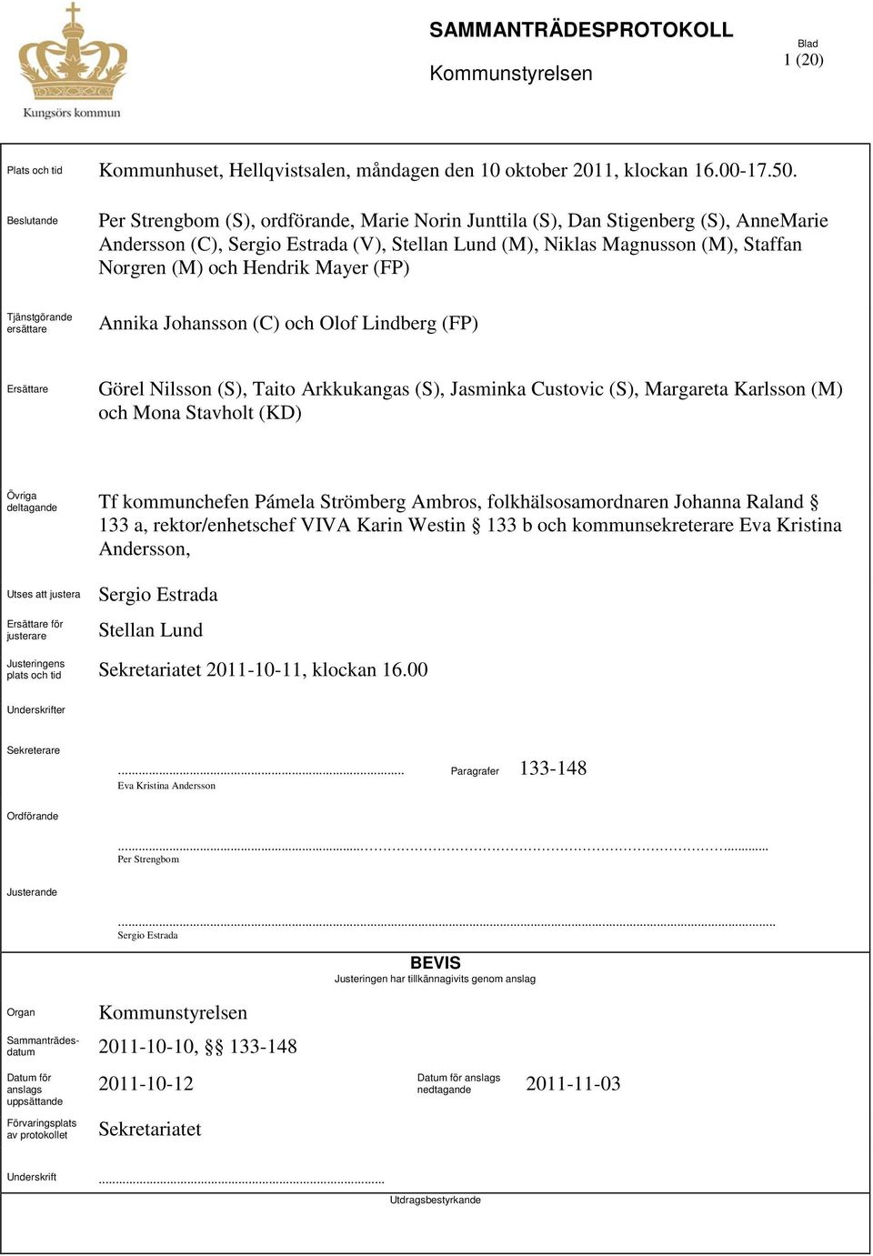 Mayer (FP) Tjänstgörande ersättare Annika Johansson (C) och Olof Lindberg (FP) Ersättare Görel Nilsson (S), Taito Arkkukangas (S), Jasminka Custovic (S), Margareta Karlsson (M) och Mona Stavholt (KD)