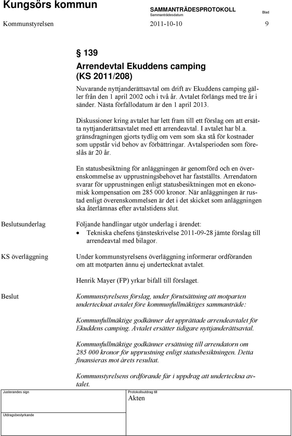 I avtalet har bl.a. gränsdragningen gjorts tydlig om vem som ska stå för kostnader som uppstår vid behov av förbättringar. Avtalsperioden som föreslås är 20 år.