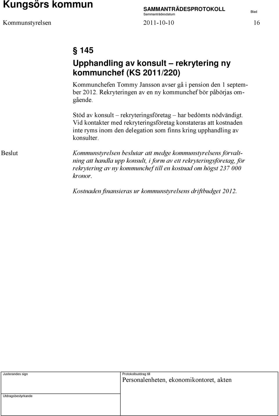 Vid kontakter med rekryteringsföretag konstateras att kostnaden inte ryms inom den delegation som finns kring upphandling av konsulter.