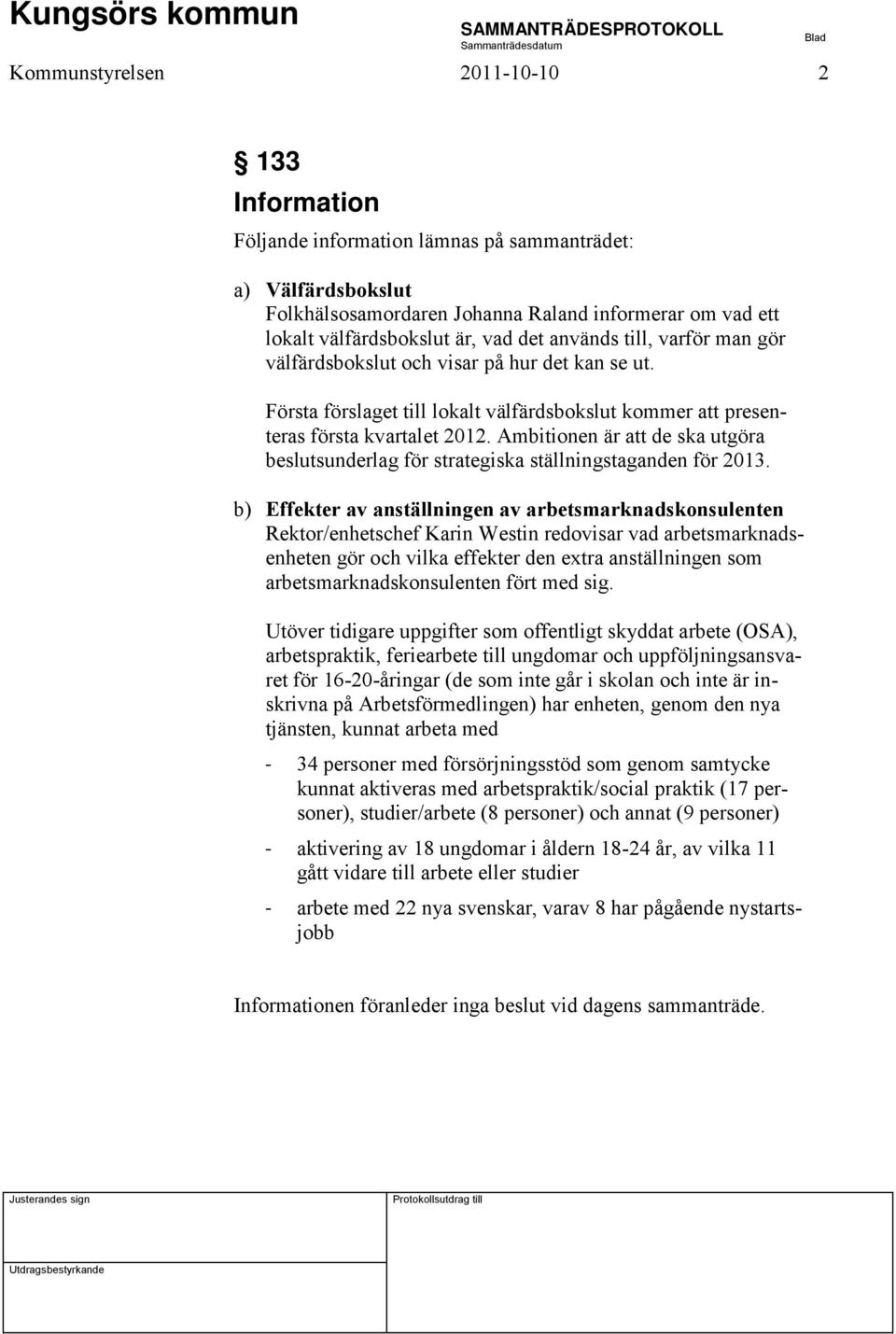 Ambitionen är att de ska utgöra beslutsunderlag för strategiska ställningstaganden för 2013.