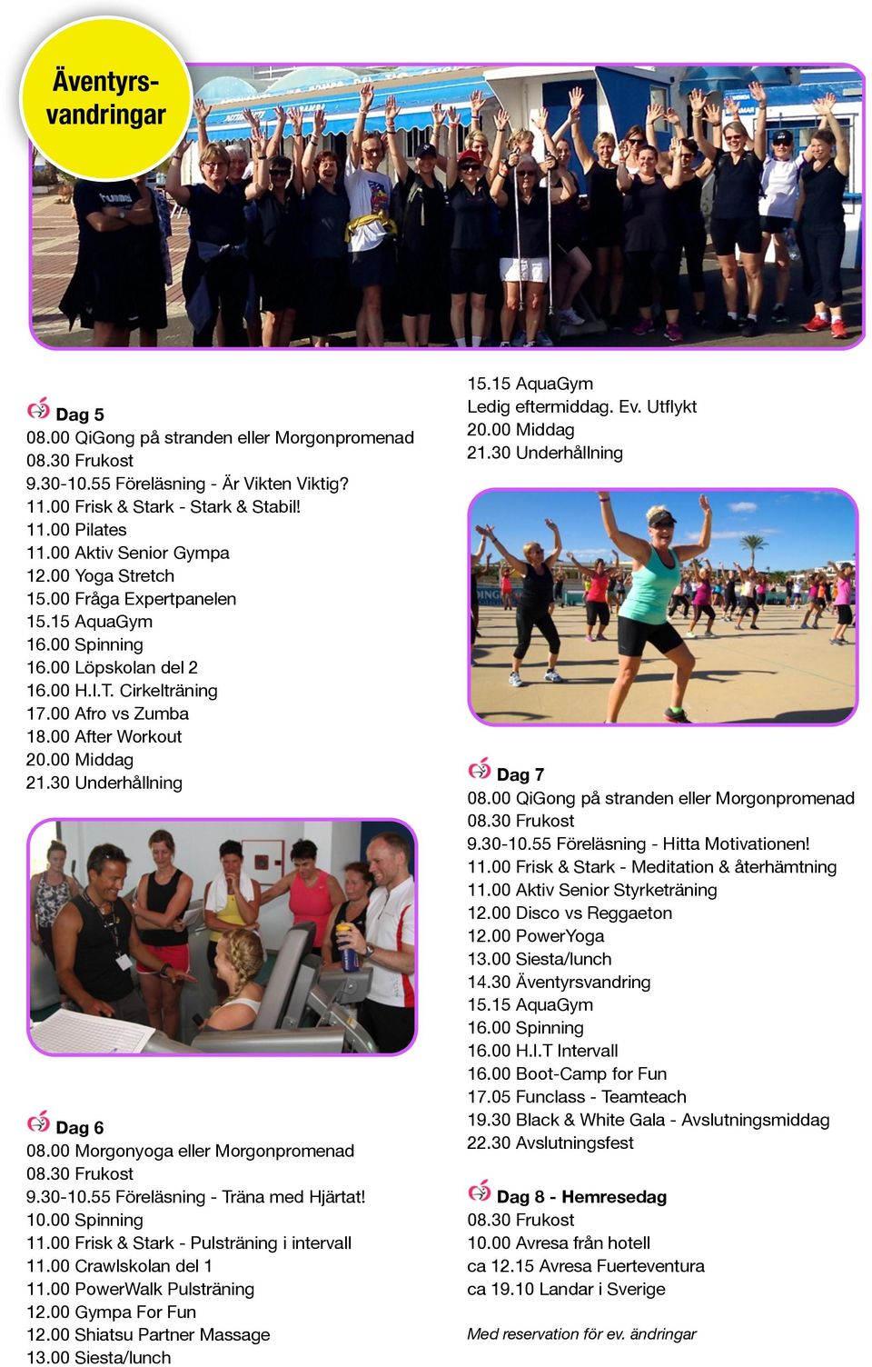 00 Frisk & Stark - Pulsträning i intervall 11.00 Crawlskolan del 1 11.00 PowerWalk Pulsträning 12.00 Gympa For Fun 12.00 Shiatsu Partner Massage Ledig eftermiddag. Ev. Utflykt Dag 7 9.30-10.