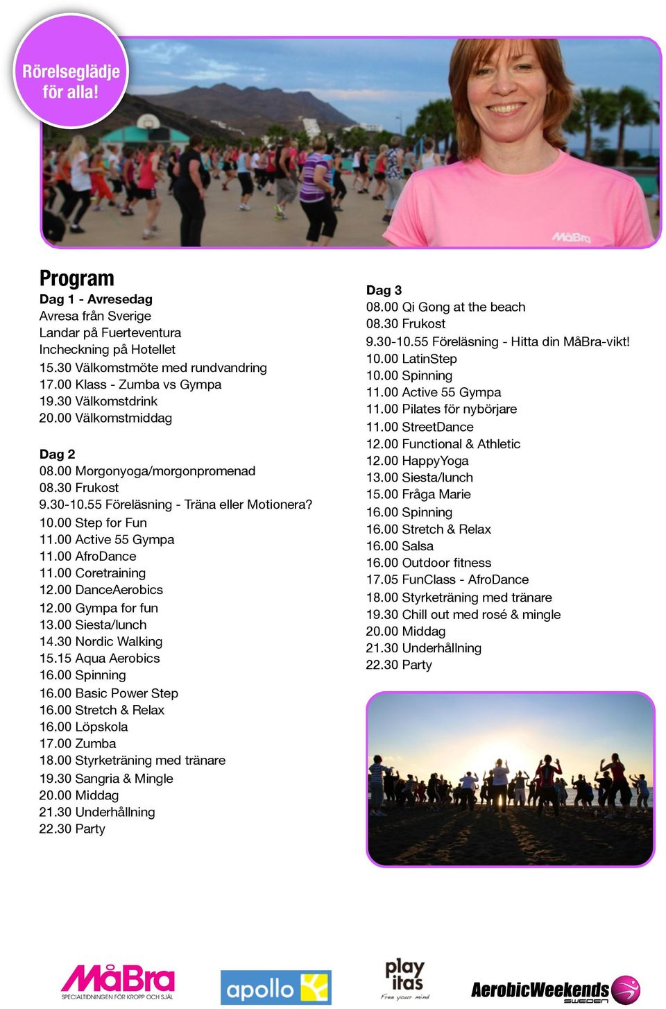 00 DanceAerobics 12.00 Gympa for fun 14.30 Nordic Walking 16.00 Basic Power Step 16.00 Löpskola 17.00 Zumba 18.00 Styrketräning med tränare 19.30 Sangria & Mingle Dag 3 08.00 Qi Gong at the beach 9.