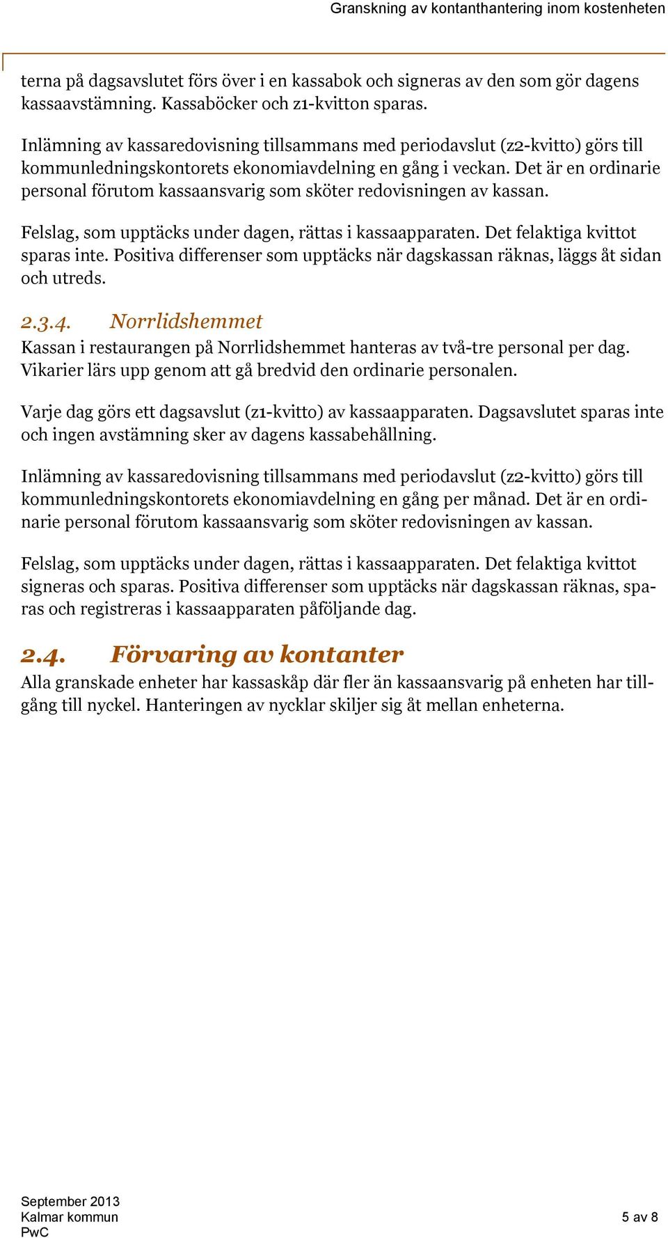 Det är en ordinarie personal förutom kassaansvarig som sköter redovisningen av kassan. Felslag, som upptäcks under dagen, rättas i kassaapparaten. Det felaktiga kvittot sparas inte.