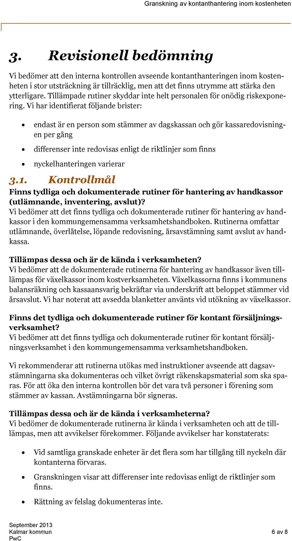 Vi har identifierat följande brister: endast är en person som stämmer av dagskassan och gör kassaredovisningen per gång differenser inte redovisas enligt de riktlinjer som finns nyckelhanteringen