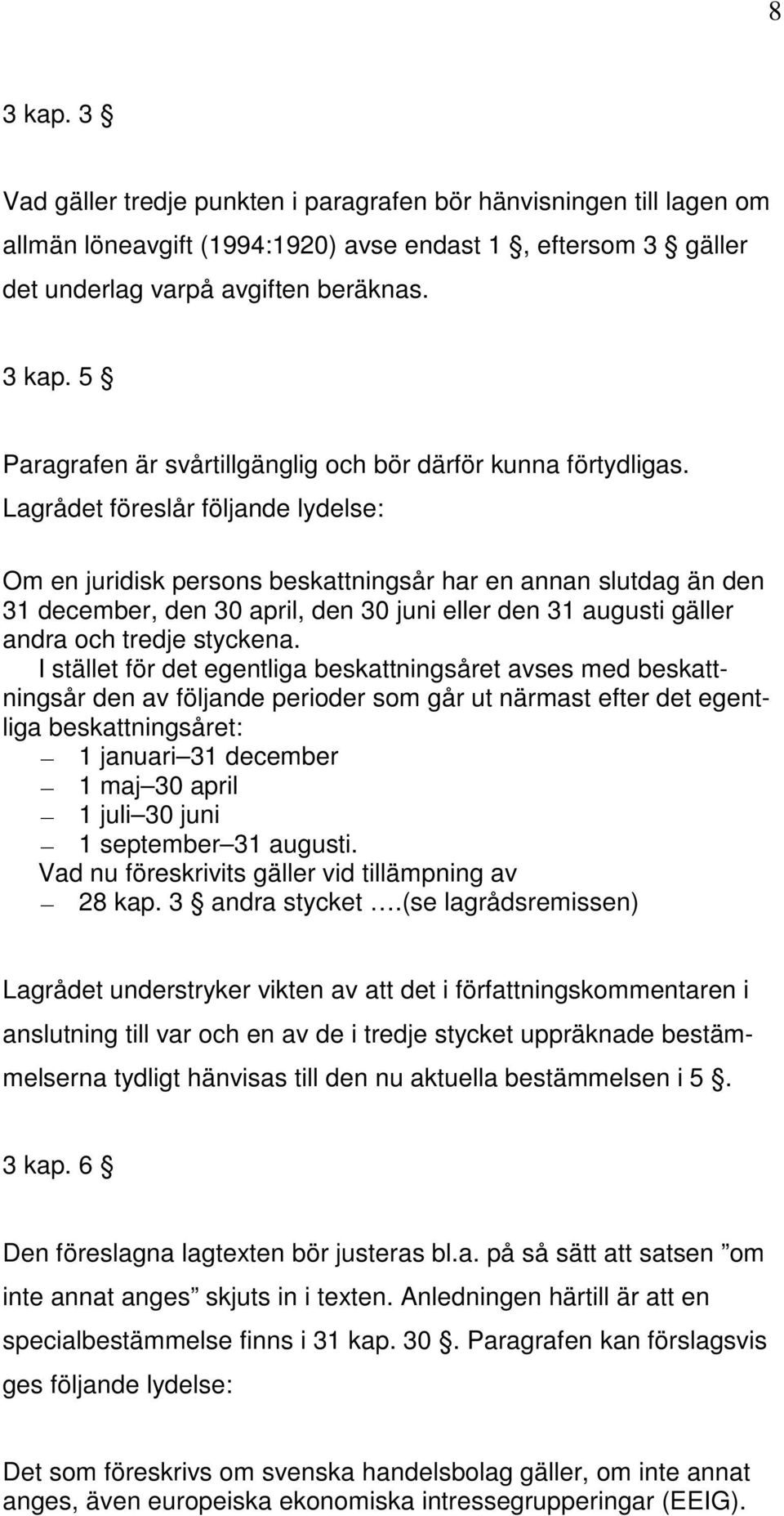 I stället för det egentliga beskattningsåret avses med beskattningsår den av följande perioder som går ut närmast efter det egentliga beskattningsåret: 1 januari 31 december 1 maj 30 april 1 juli 30