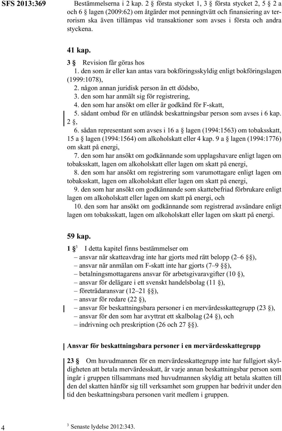 styckena. 41 kap. 3 Revision får göras hos 1. den som är eller kan antas vara bokföringsskyldig enligt bokföringslagen (1999:1078), 2. någon annan juridisk person än ett dödsbo, 3.