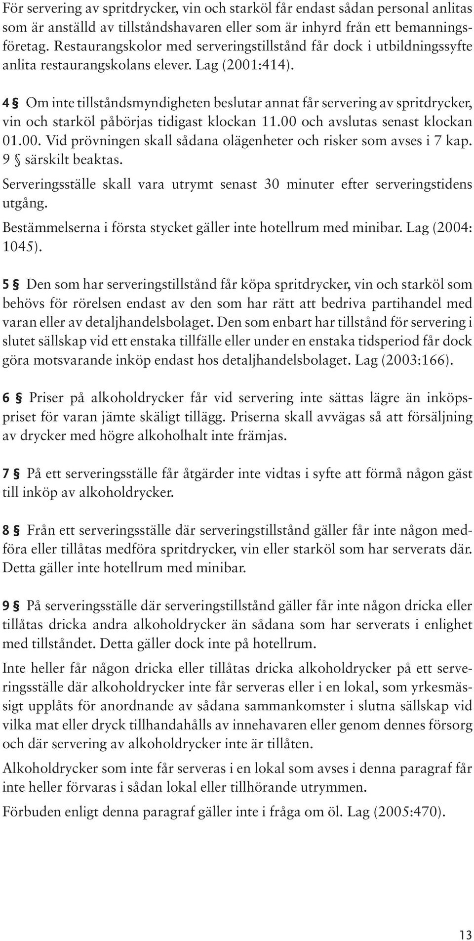 4 Om inte tillståndsmyndigheten beslutar annat får servering av spritdrycker, vin och starköl påbörjas tidigast klockan 11.00 och avslutas senast klockan 01.00. Vid prövningen skall sådana olägenheter och risker som avses i 7 kap.