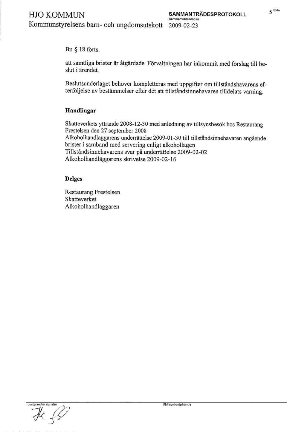 Handlingar Skatteverkets yttrande 2008-12-30 med anledning av tillsynsbesök hos Restaurang Frestelsen den 27 september 2008 Alkoholhandläggarens underrättelse 2009-01-30 till