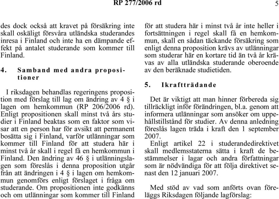 Enligt propositionen skall minst två års studier i Finland beaktas som en faktor som visar att en person har för avsikt att permanent bosätta sig i Finland, varför utlänningar som kommer till Finland