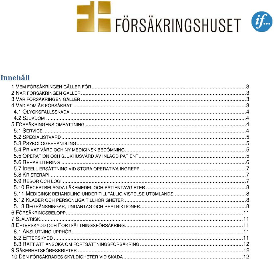 .. 5 5.6 REHABILITERING... 6 5.7 IDEELL ERSÄTTNING VID STORA OPERATIVA INGREPP... 7 5.8 KRISTERAPI... 7 5.9 RESOR OCH LOGI... 7 5.10 RECEPTBELAGDA LÄKEMEDEL OCH PATIENTAVGIFTER... 8 5.