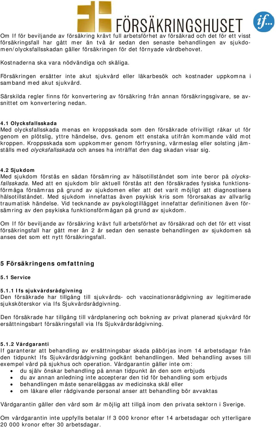 Försäkringen ersätter inte akut sjukvård eller läkarbesök och kostnader uppkomna i samband med akut sjukvård.