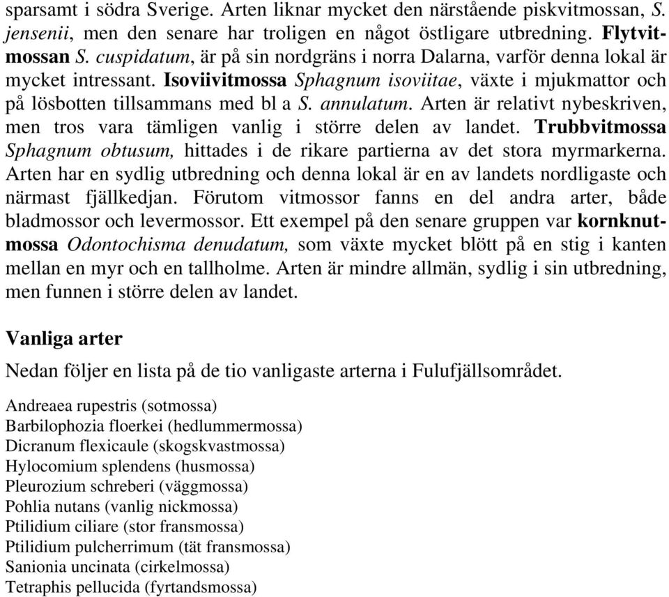 Arten är relativt nybeskriven, men tros vara tämligen vanlig i större delen av landet. Trubbvitmossa Sphagnum obtusum, hittades i de rikare partierna av det stora myrmarkerna.