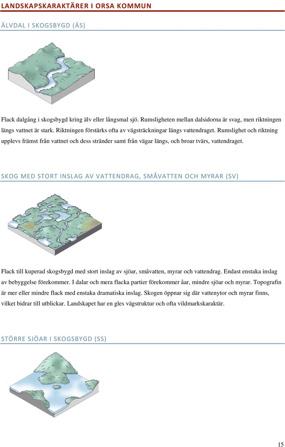 SKOG MED STORT INSLAG AV VATTENDRAG, SMÅVATTEN OCH MYRAR (SV) Flack till kuperad skogsbygd med stort inslag av sjöar, småvatten, myrar och vattendrag. Endast enstaka inslag av bebyggelse förekommer.