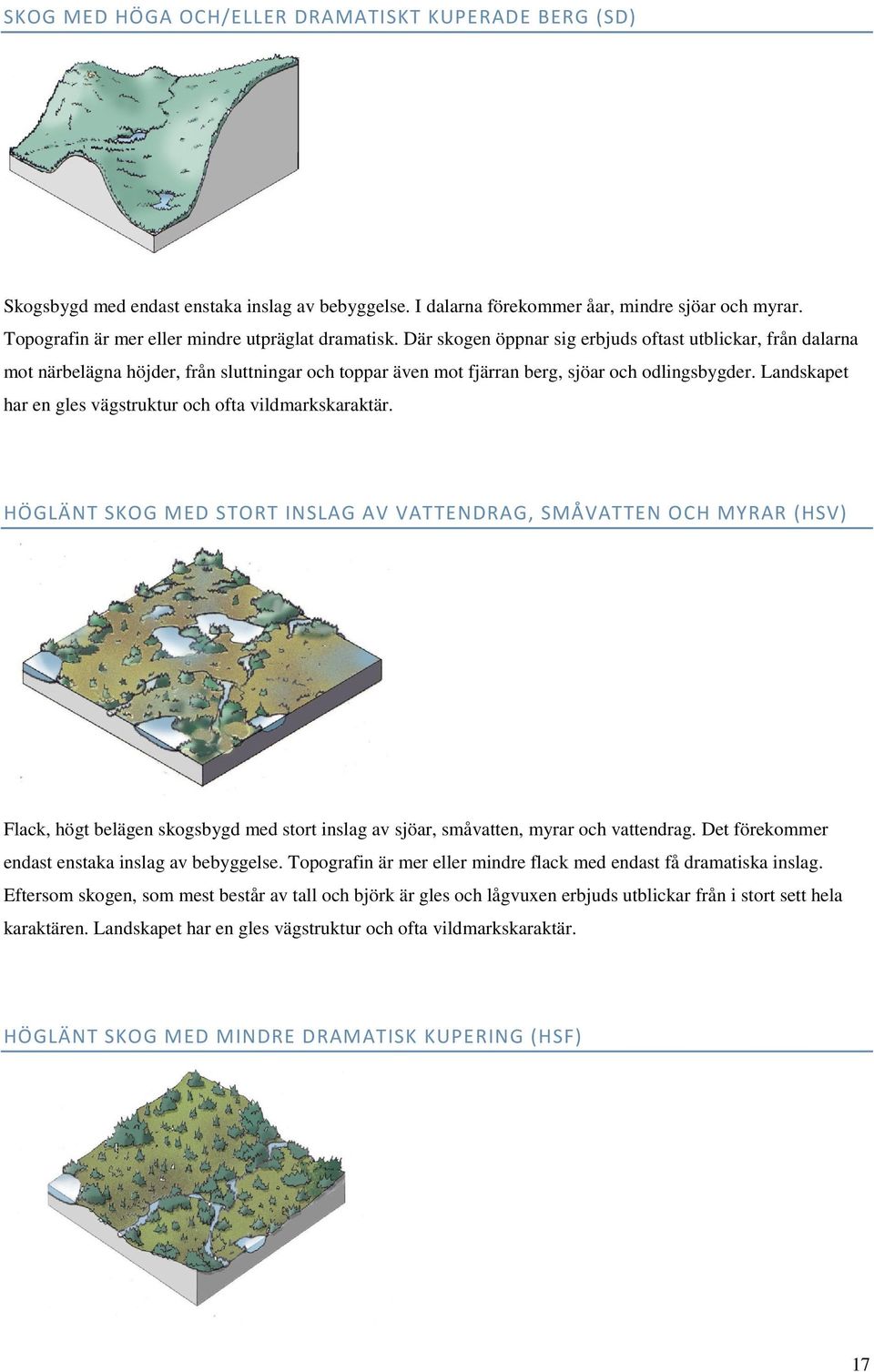 Där skogen öppnar sig erbjuds oftast utblickar, från dalarna mot närbelägna höjder, från sluttningar och toppar även mot fjärran berg, sjöar och odlingsbygder.